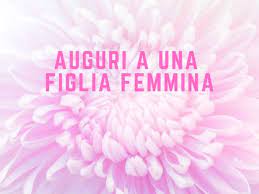 Frasi Per Il Compleanno Di Una Figlia Femmina A Tutto Donna