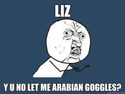 Liz Y U No Let Me Arabian Goggles Y U No Quickmeme