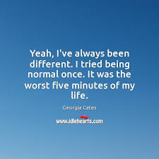 Yeah I Ve Always Been Different I Tried Being Normal Once It Was Idlehearts
