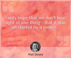 The walt disney company is the world's largest media conglomerate, with assets encompassing movies, television, publishing, and theme parks. I Only Hope That We Don T Lose Sight Of One Thing That It Was All Started By A Mouse