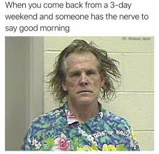 After 3 day weekend meme. 101 Funny Weekend Memes To Celebrate The End Of A Long Week At Work