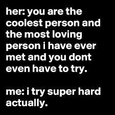 Her You Are The Coolest Person And The Most Loving Person I Have Ever Met And You Dont Even Have To Try Me I Try Super Hard Actually Post By Jazz23