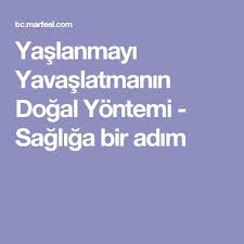 Yaslanmayi Yavaslatmanin Dogal Yontemi Sagliga Bir Adim Dogal Yaslanma