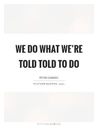 We Do What We Re Told Told To Do Picture Quotes