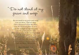 Mary Elizabeth Frye Do Not Stand At My Grave And Weep Funeral Poem Do Not Stand At My Grave And Weep By Mary Elizabeth Frye This Is Used Often Either During The Service Or Printed O Words You Need Jesus Wise Words