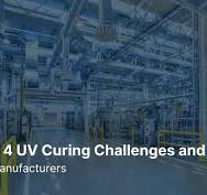 Top 4 UV Curing Challenges and Solutions for Manufacturers ...