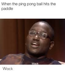When The Ping Pong Ball Hits The Paddle Wack Wack Dank Meme On Me Me