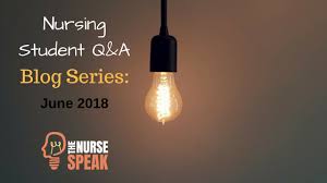 Nursing Student Q A Blog Series June 2018 The Nurse Speak
