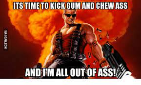 Developed by spawn studios, duke nukem: Its Time To Kick Gum And Chew Ass And Imalloutof Ass Gum Meme On Me Me