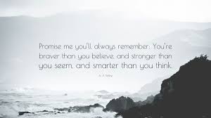 You were meant to hear this message today. A A Milne Quote Promise Me You Ll Always Remember You Re Braver Than You Believe And Stronger Than You Seem And Smarter Than You Thin
