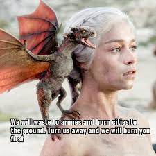 Stop telling me not to burn bridges. Daenerys Targaryen We Will Waste To Armies And Burn Cities To The Ground Turn Game Of Thrones Quote