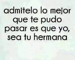 Lo Mejor Que Te Pudo Pasar Es Que Yo Sea Tu Hermana Frases Bonitas Frases Divertidas Frases Chingonas