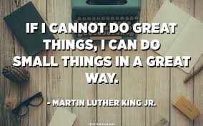 Below you will find the important quotes in small great things related to the theme of institutional racism. If I Cannot Do Great Things I Can Do Small Things In A Great Way Martin Luther King Jr Quotespedia Org