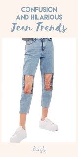 Confusing And Hilarious Jean Trends Jean Trends Popular Jeans Jean