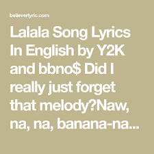 Lalala Song Lyrics In English By Y2k And Bbno Did I Really Just Forget That Melody Naw Na Na Banana Na Naalright Da Da Da Da Da In 2020 Songs Lyrics Song Lyrics