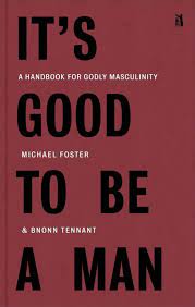 It S Good To Be A Man A Handbook For Godly Masculinity Canon Press