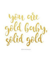 You Are Gold Baby Solid Gold Motivational Quote Inspiration Gold Quotes Inspirational Quotes Inspirational Quotes Wallpapers