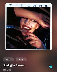 Listening to this at the moment. THE T THECARS H CARS 1. Lyrics X-Ray  Moving in Stereo The Cars