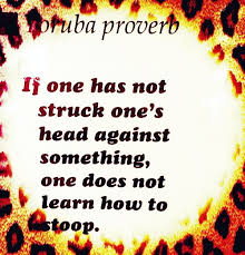 If One Has Not Struck One S Head Against Something One Does Not Earn How To Stoop Yoruba Proverb Yoruba Proverbs Proverbs African Proverb