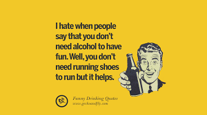 Alcohol ruined me financially and morally, broke my heart and the hearts of too many others. 50 Funny Saying On Drinking Alcohol Having Fun And Partying