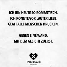 Ich Bin Heute So Romantisch Ich Konnte Vor Lauter Liebe Glatt Alle Menschen Drucken Gegen Eine Wand Mit Dem Gesicht Zuerst Visual Statements Provokante Spruche Lustige Zitate Und Spruche Witzige Spruche
