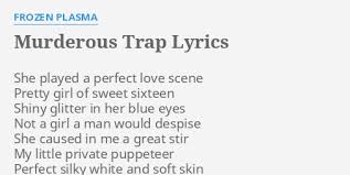 All lyrics are free until royalties or money derived in any way from the song becomes payable. Murderous Trap Lyrics By Frozen Plasma She Played A Perfect