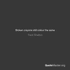 The quote is broken crayons still color saying even though i have felt horrible and was well depressed, alone i still found purpose to keep on kicking. Broken Crayons Still Colour The Same Trent Shelton