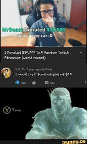I Donated 30 000 To A Random Twitch Streamer World Record E Lyear Ago Edited Would Cry If Someone Give Me 10 Wa Bas Ifunny Really Funny Memes Stupid Memes Crazy Funny Memes
