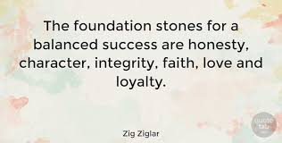 Zig Ziglar The Foundation Stones For A Balanced Success Are Honesty Character Success Loyalty Quotes Quotetab Quotes Zig Ziglar Quotes Honesty Quotes