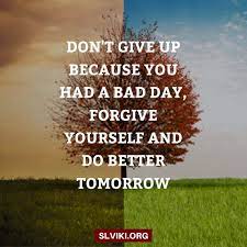 Don T Give Up Because You Had A Bad Day Forgive Yourself And Do Better Tomorrow Motivational Quotes Change Having A Bad Day Tomorrow Will Be Better