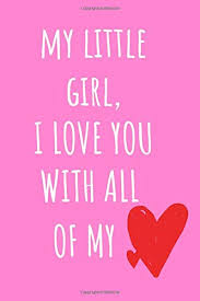 My Little Girl I Love You With All My Heart Cute Short Special Daughter Quotes Blank Journal For Child S Valentines Day Christmas Or Birthday With A Personal Message Card And Gift A daughter is the happy memories of the past, the joyful moments of the present and the hope and promise for the future. my little girl i love you with all my