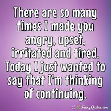 There Are So Many Times I Made You Angry Upset Irritated And Tired Today I