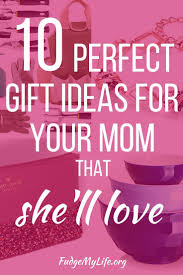 Best Birthday Gifts For Your Mom 10 Perfect Gift Ideas For Your Mom That She Ll Love Fudgemylife Org Mom Birthday Gift Best Gifts For Mom Mother Day Gifts
