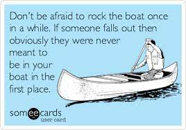 Don T Be Afraid To Rock The Boat Once In A While If Someone Falls Out Then Obviously They Were Never Meant To Be In Your Boat In The First Place Ecards