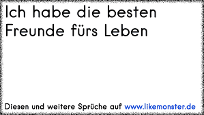 Ich Habe Die Besten Freunde Furs Leben Tolle Spruche Und Zitate Auf Www Likemonster De