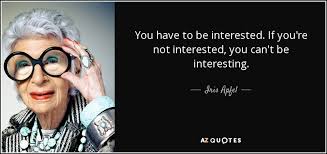 Iris Apfel Quote You Have To Be Interested If You Re Not Interested You