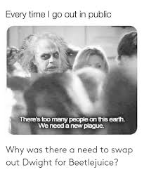 I truly hope there is another movie. Every Time I Go Out In Public There S Too Many People On This Earth We Need A New Plague Why Was There A Need To Swap Out Dwight For Beetlejuice Beetlejuice