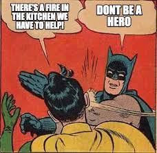 Meme Creator Funny Dont Be A Hero There S A Fire In The Kitchen We Have To Help Meme Generator At Memecreator Org