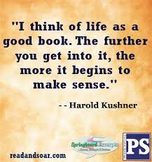 Book Quotes I Think Of Life As A Good Book The Further You Get Into It The More It Begins To Make Sense Harold Kushner Book Quotes Writing Quotes Books