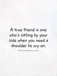 If You Need A Shoulder To Cry On Quotes Quotesgram True Friends Besties Quotes Friendship Quotes