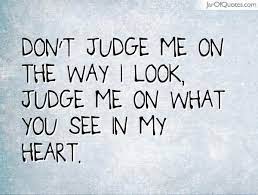 Don 39 T Judge Me On The Way I Look Judge Me On What You See In My Looks Quotes Meant To Be Quotes Judging Others Quotes