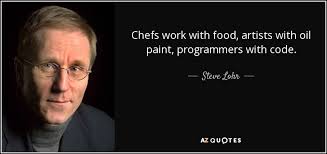 Steve Lohr quote: Chefs work with food, artists with oil paint, programmers  with...