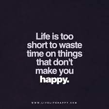 Life Is Too Short To Waste Time On Things That Don T Make You Happy Www Livelifehappy Com Live Life Happy Life Is Too Short Quotes Life Quotes To Live By