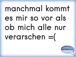 Manchmal Kommt Es Mir So Vor Als Ob Mich Alle Nur Verarschen Osterreichische Spruche Und Zitate