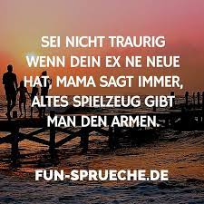 sei nicht traurig wenn dein ex ne neue hat mama sagt immer altes spielzeug gibt man den armen fun spruche coole spruche spruche lustige spruche