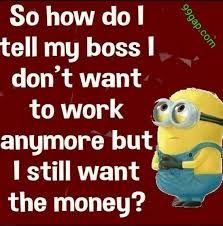 So How Do I Tell My Boss I Don T Want To Work Anymore But I Still Want The Money Minion Minions Funny Funny Minion Quotes Funny Picture Quotes