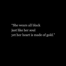 Aesthetic Soul Black And White Photography Quotes She Wears All Black Just Like Her Soul Yet Her Heart Is Made Of Gold Black Quotes Inspirational Quotes Soul Quotes