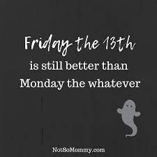 Friday The 13th Is Still Better Than Monday The Whatever Funny Quotes Humor Friday The 13th Monday Its Friday Quotes Friday Quotes Funny Friday Humor