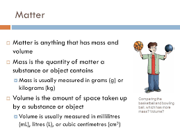 Mass is the amount of matter in an object and matter is anything that makes up any type of substance such as liquids, gases, and solids. States Of Matter Matter Matter Is Anything That Has Mass And Volume Mass Is The Quantity Of Matter A Substance Or Object Contains Mass Is Usually Ppt Download