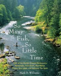 So Many Fish So Little Time 1001 Of The Worlds Greatest Backcountry Honeyholes Trout Rivers Blue Ribbon Waters Bass Lakes And Saltwater Hot
